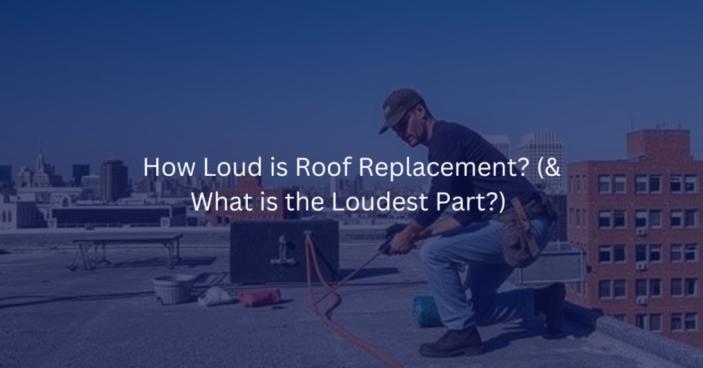 how loud is roof replacement